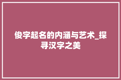 俊字起名的内涵与艺术_探寻汉字之美