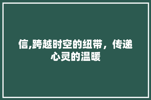 信,跨越时空的纽带，传递心灵的温暖