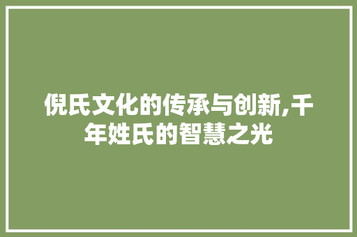 倪氏文化的传承与创新,千年姓氏的智慧之光