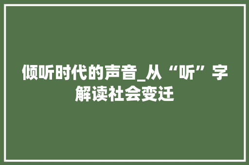 倾听时代的声音_从“听”字解读社会变迁