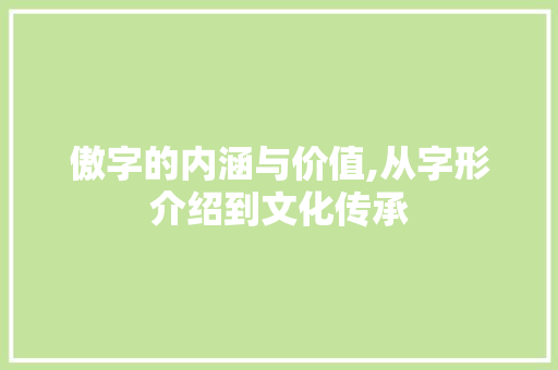 傲字的内涵与价值,从字形介绍到文化传承