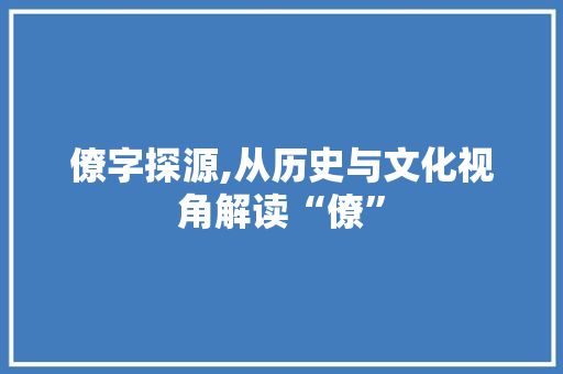 僚字探源,从历史与文化视角解读“僚”