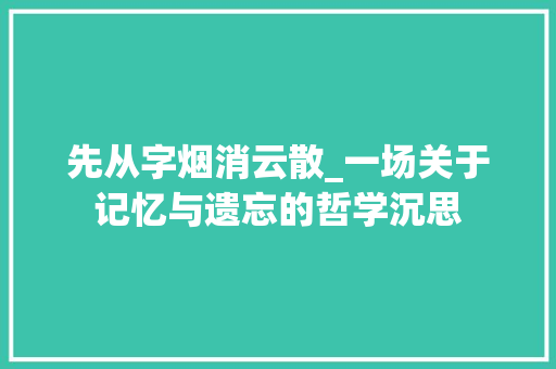 先从字烟消云散_一场关于记忆与遗忘的哲学沉思