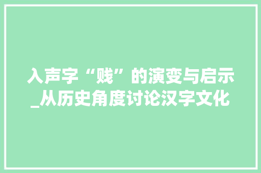 入声字“贱”的演变与启示_从历史角度讨论汉字文化