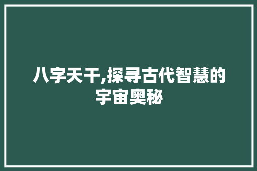 八字天干,探寻古代智慧的宇宙奥秘