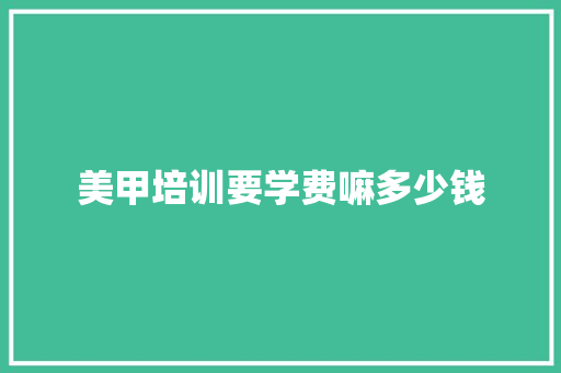 美甲培训要学费嘛多少钱