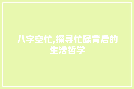八字空忙,探寻忙碌背后的生活哲学