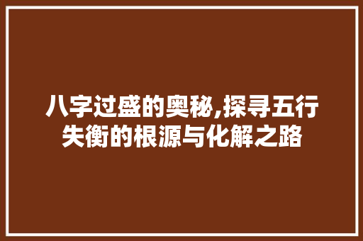 八字过盛的奥秘,探寻五行失衡的根源与化解之路