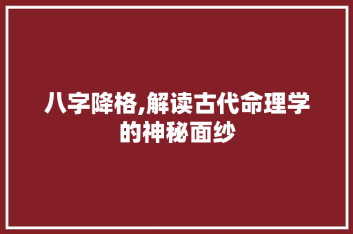 八字降格,解读古代命理学的神秘面纱
