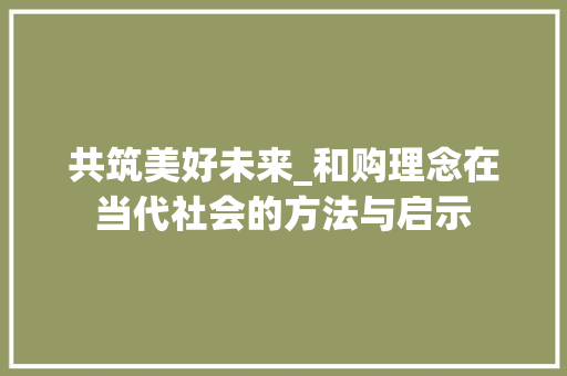 共筑美好未来_和购理念在当代社会的方法与启示