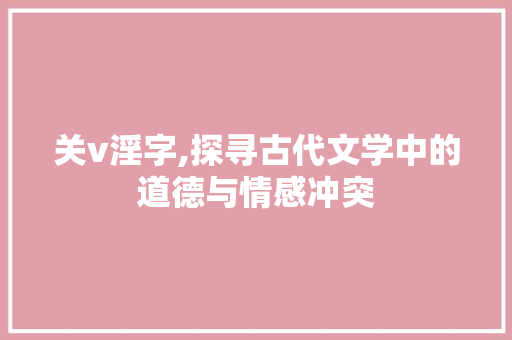 关v淫字,探寻古代文学中的道德与情感冲突