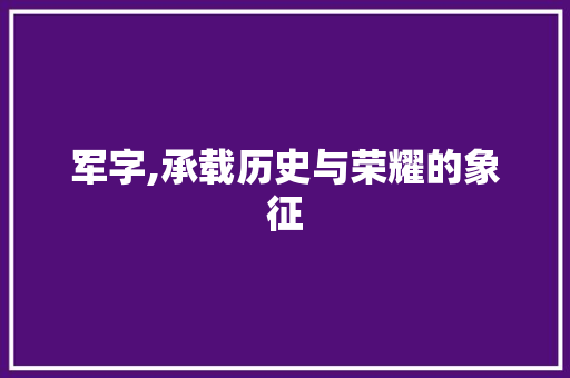 军字,承载历史与荣耀的象征