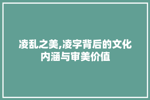 凌乱之美,凌字背后的文化内涵与审美价值