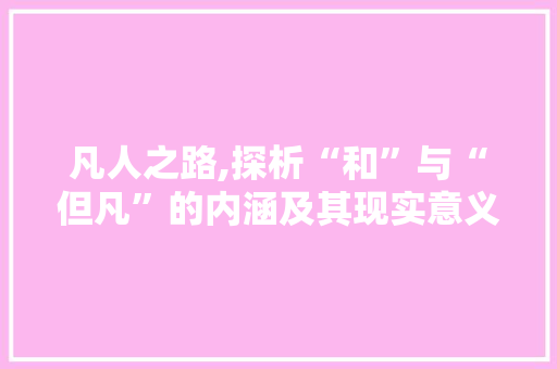 凡人之路,探析“和”与“但凡”的内涵及其现实意义