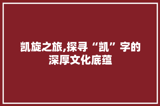 凯旋之旅,探寻“凯”字的深厚文化底蕴