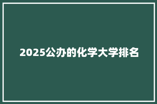 2025公办的化学大学排名