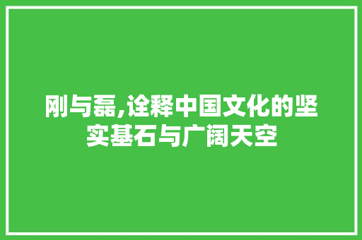 刚与磊,诠释中国文化的坚实基石与广阔天空