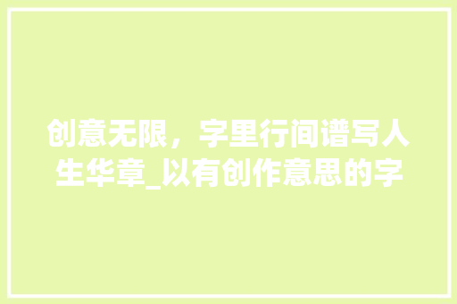 创意无限，字里行间谱写人生华章_以有创作意思的字网名为切入点