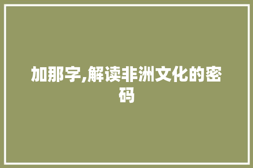 加那字,解读非洲文化的密码 词句相关