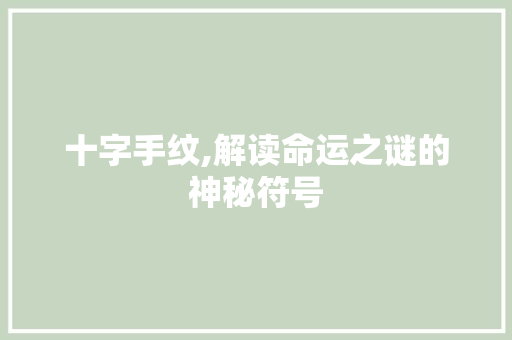 十字手纹,解读命运之谜的神秘符号