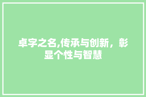 卓字之名,传承与创新，彰显个性与智慧