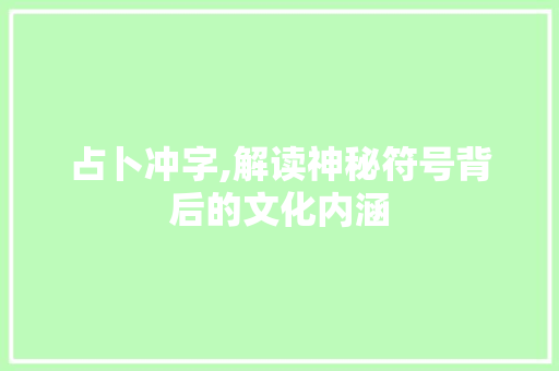 占卜冲字,解读神秘符号背后的文化内涵
