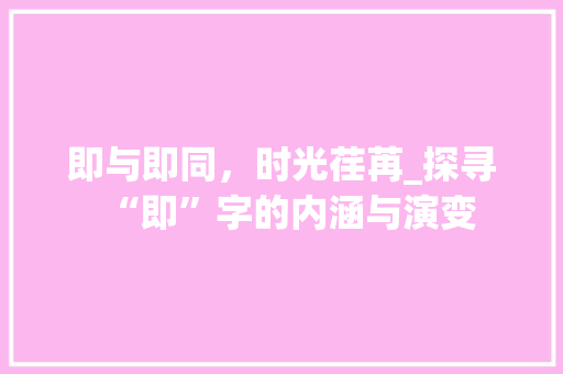 即与即同，时光荏苒_探寻“即”字的内涵与演变