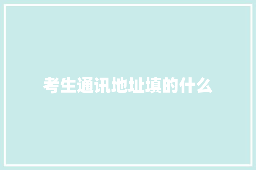 考生通讯地址填的什么