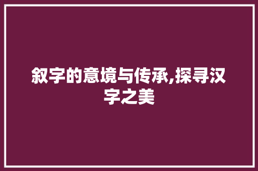 叙字的意境与传承,探寻汉字之美