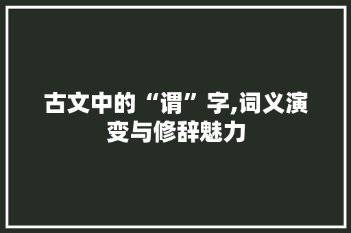 古文中的“谓”字,词义演变与修辞魅力