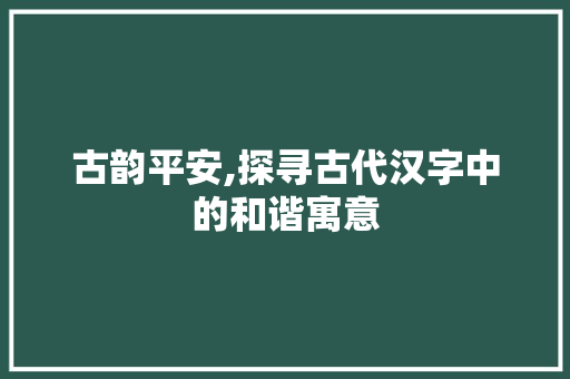 古韵平安,探寻古代汉字中的和谐寓意