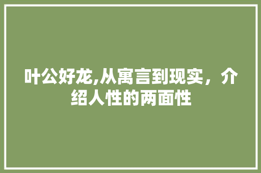 叶公好龙,从寓言到现实，介绍人性的两面性