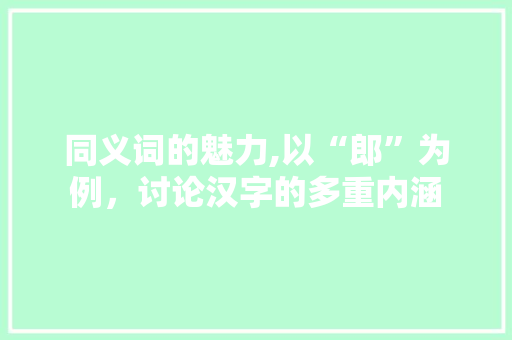 同义词的魅力,以“郎”为例，讨论汉字的多重内涵