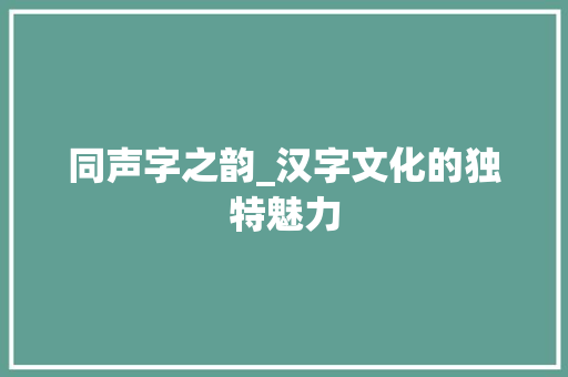 同声字之韵_汉字文化的独特魅力