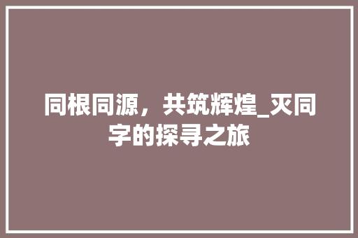 同根同源，共筑辉煌_灭同字的探寻之旅