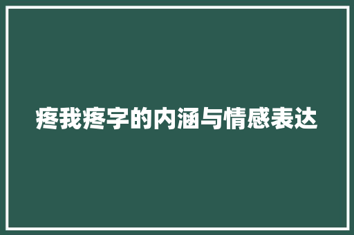 疼我疼字的内涵与情感表达