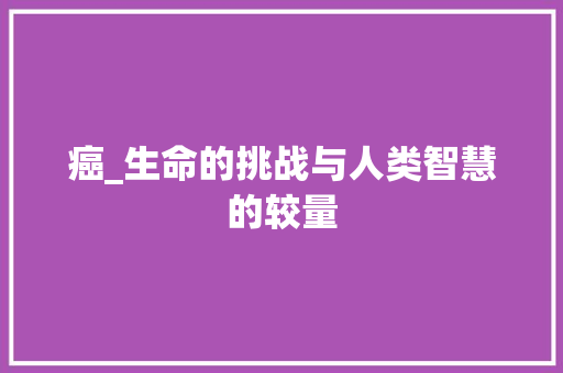 癌_生命的挑战与人类智慧的较量