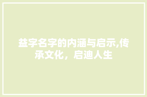 益字名字的内涵与启示,传承文化，启迪人生