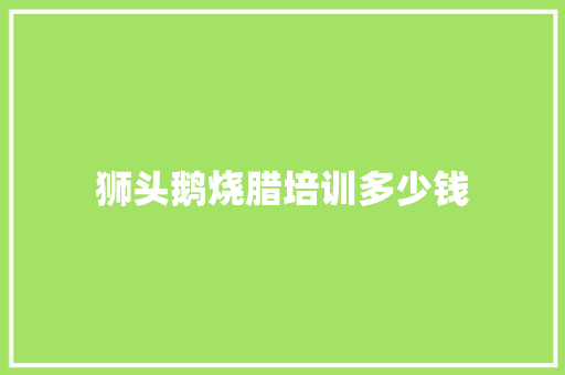 狮头鹅烧腊培训多少钱
