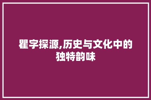 瞿字探源,历史与文化中的独特韵味