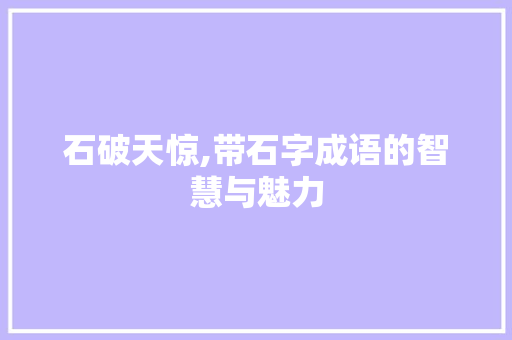 石破天惊,带石字成语的智慧与魅力