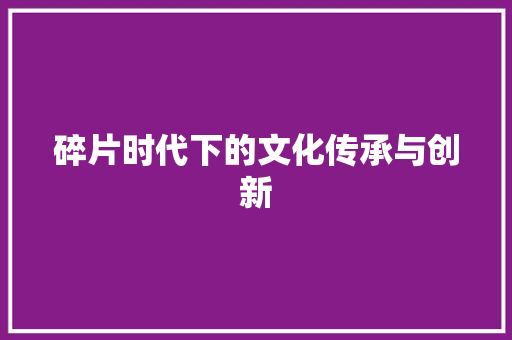 碎片时代下的文化传承与创新