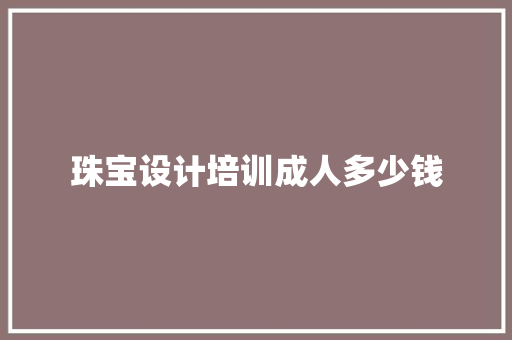 珠宝设计培训成人多少钱