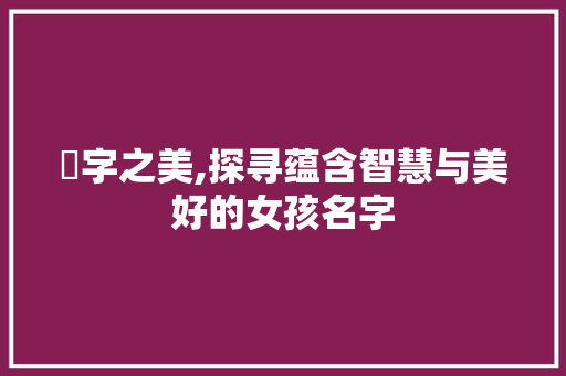 祎字之美,探寻蕴含智慧与美好的女孩名字