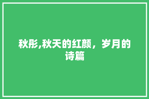 秋彤,秋天的红颜，岁月的诗篇
