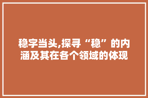 稳字当头,探寻“稳”的内涵及其在各个领域的体现