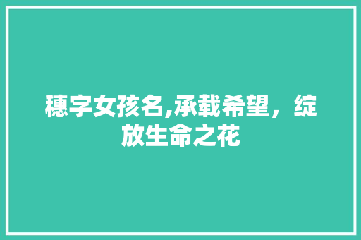 穗字女孩名,承载希望，绽放生命之花