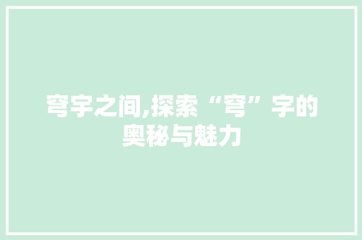 穹宇之间,探索“穹”字的奥秘与魅力