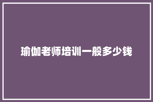 瑜伽老师培训一般多少钱