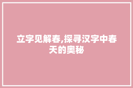 立字见解春,探寻汉字中春天的奥秘